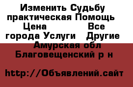 Изменить Судьбу, практическая Помощь › Цена ­ 15 000 - Все города Услуги » Другие   . Амурская обл.,Благовещенский р-н